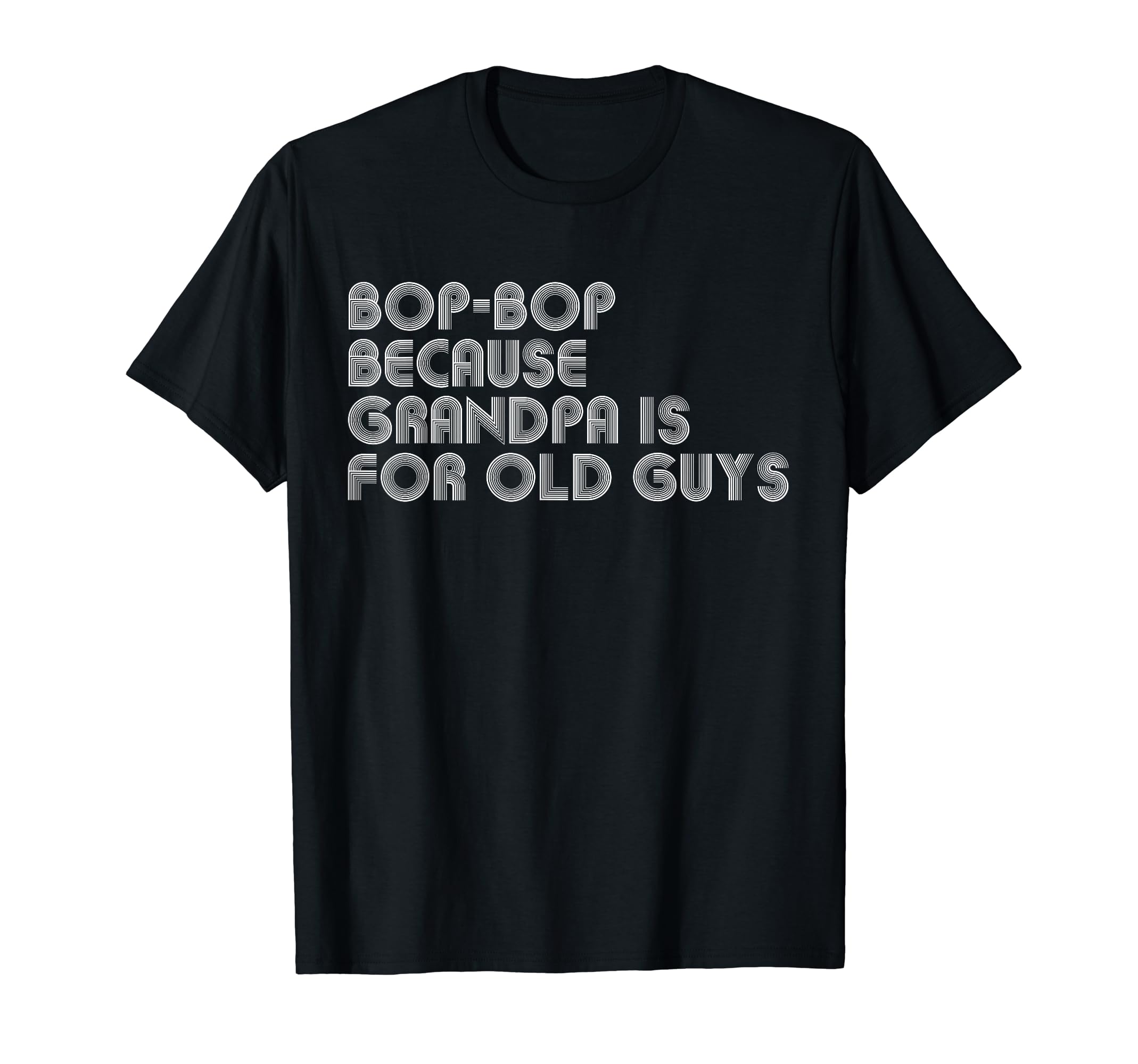 Bop Bop Because Grandpa Is Old Guys T-Shirt - Fun Novelty Design Men Women - T-Shirt, Sweatshirt, Hoodie