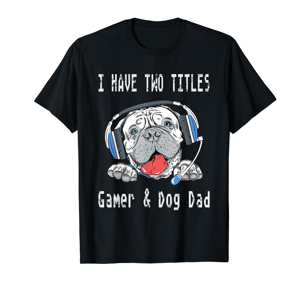 I Have Two Titles Gamer Dog Dad T-Shirt - Casual Everyday Wear Unisex - T-Shirt, Sweatshirt, Hoodie