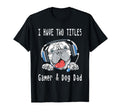 I Have Two Titles Gamer Dog Dad T-Shirt - Casual Everyday Wear Unisex - T-Shirt, Sweatshirt, Hoodie