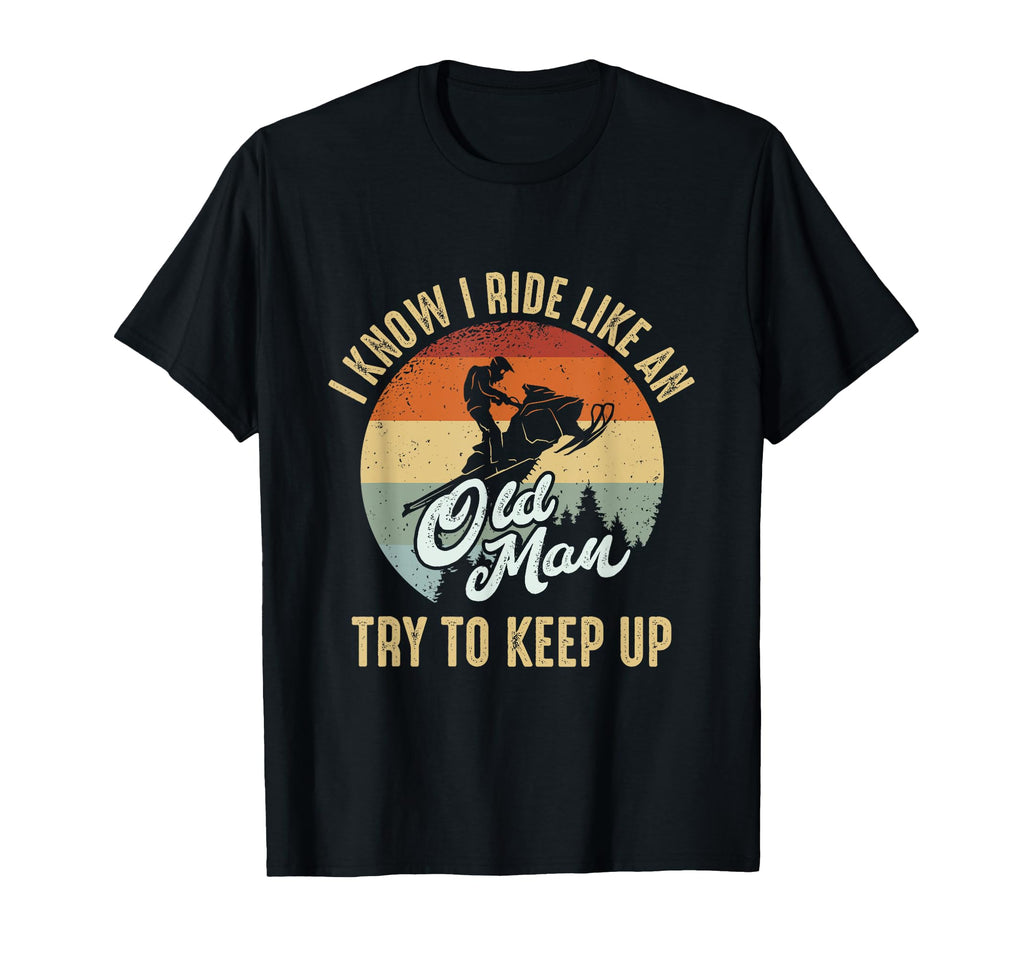 I Know I Ride Like Old Try To Keep Up T-Shirt - Novelty Apparel Men Women - T-Shirt, Sweatshirt, Hoodie