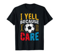 Funny Soccer Fan I Yell Because I T-Shirt - Fun Novelty Design Men Women - T-Shirt, Sweatshirt, Hoodie