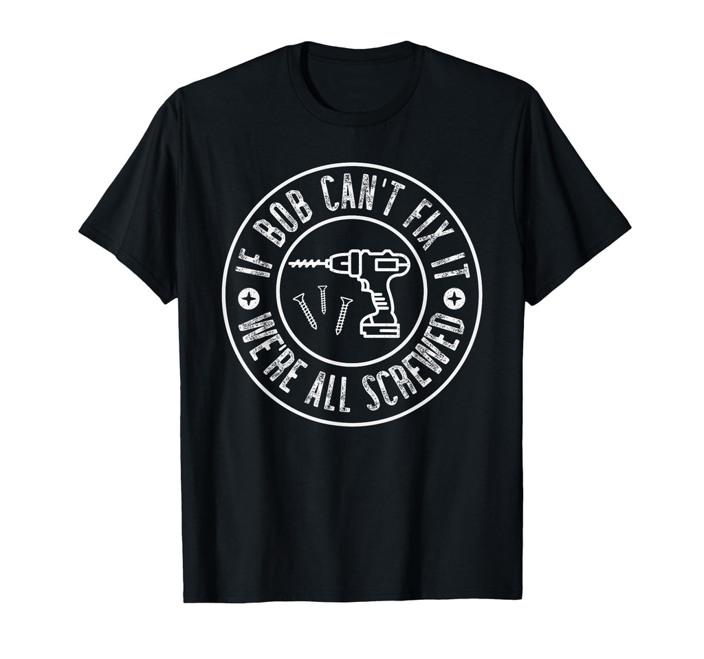 Funny Gifts Dad If Bob Cant Fix It Were T-Shirt - Trendy Graphic Unisex - T-Shirt, Sweatshirt, Hoodie