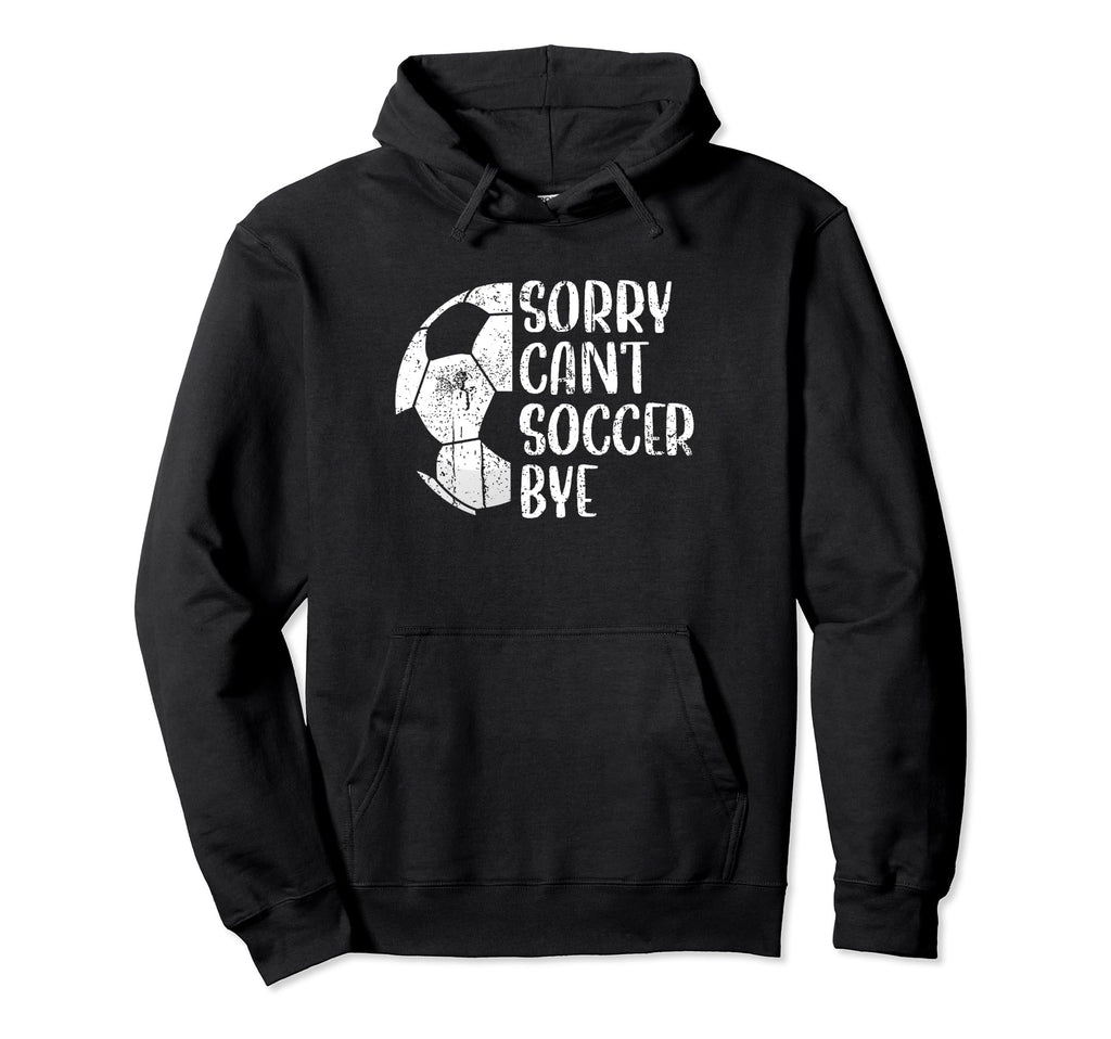 Sorry Cant Soccer Bye Soccer Player Hoodie - Casual Everyday Wear Unisex - T-Shirt, Sweatshirt, Hoodie