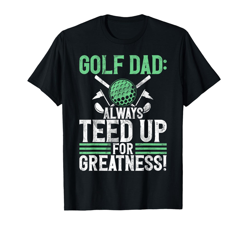Golf Dad Always Teed Up Greatness T-Shirt - Novelty Apparel for Adults - T-Shirt, Sweatshirt, Hoodie