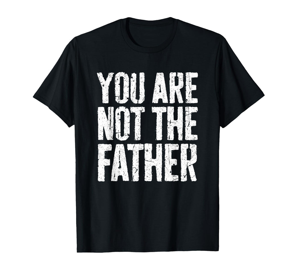 You Are Not Father Funny Fathers Day T-Shirt - Novelty Apparel Unisex - T-Shirt, Sweatshirt, Hoodie