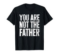 You Are Not Father Funny Fathers Day T-Shirt - Novelty Apparel Unisex - T-Shirt, Sweatshirt, Hoodie