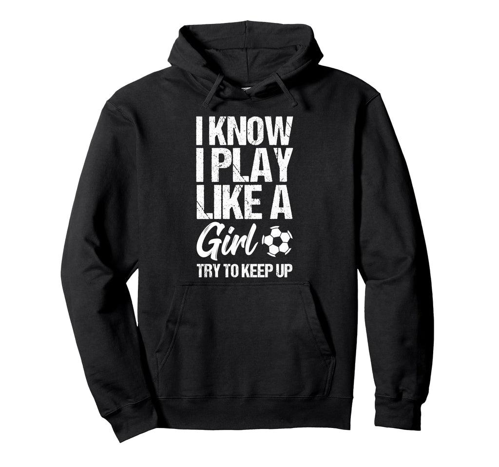 I Know I Play Like Try To Keep Up Soccer Gift Hoodie - Graphic Print Unisex - T-Shirt, Sweatshirt, Hoodie