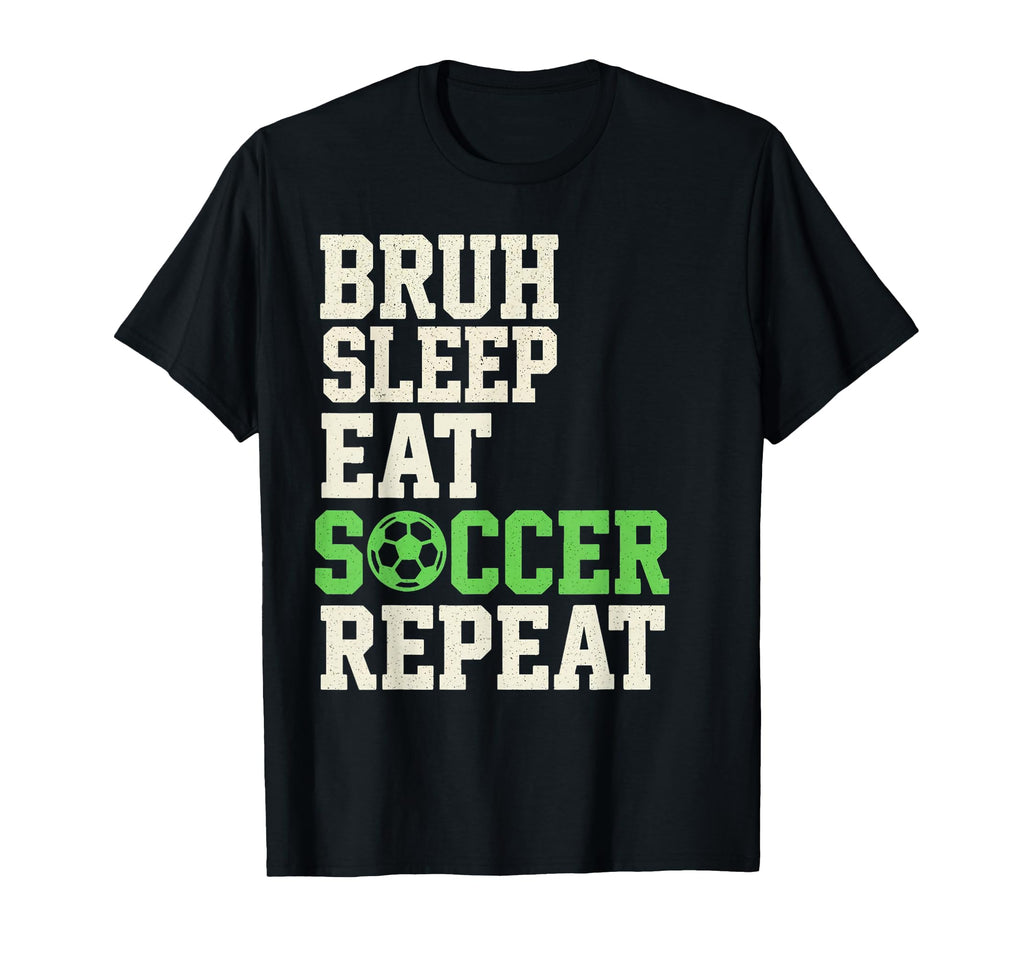 Bruh Sleep Eat Soccer Repeat Soccer Fan T-Shirt - Novelty Apparel Unisex - T-Shirt, Sweatshirt, Hoodie