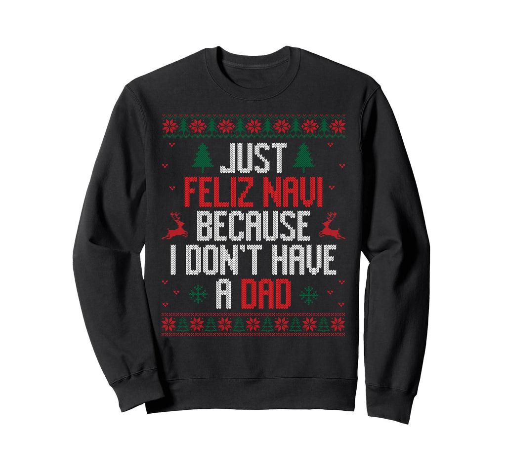 Just Feliz Navi Because I Dont Sweatshirt - Novelty Apparel for Adults - T-Shirt, Sweatshirt, Hoodie