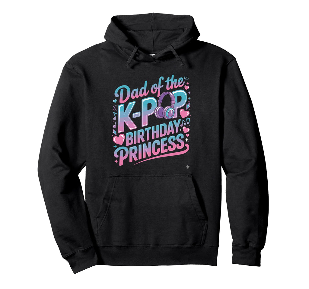 K Pop Birthday Dad Korean Pop Princess Kpop Hoodie - Novelty Apparel Unisex - T-Shirt, Sweatshirt, Hoodie