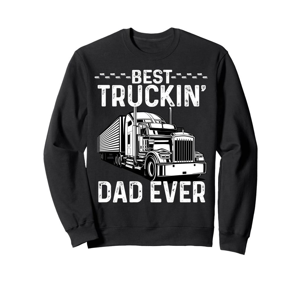 Best Truckin Dad Ever Truck Driver Sweatshirt - Trendy Graphic Men Women - T-Shirt, Sweatshirt, Hoodie