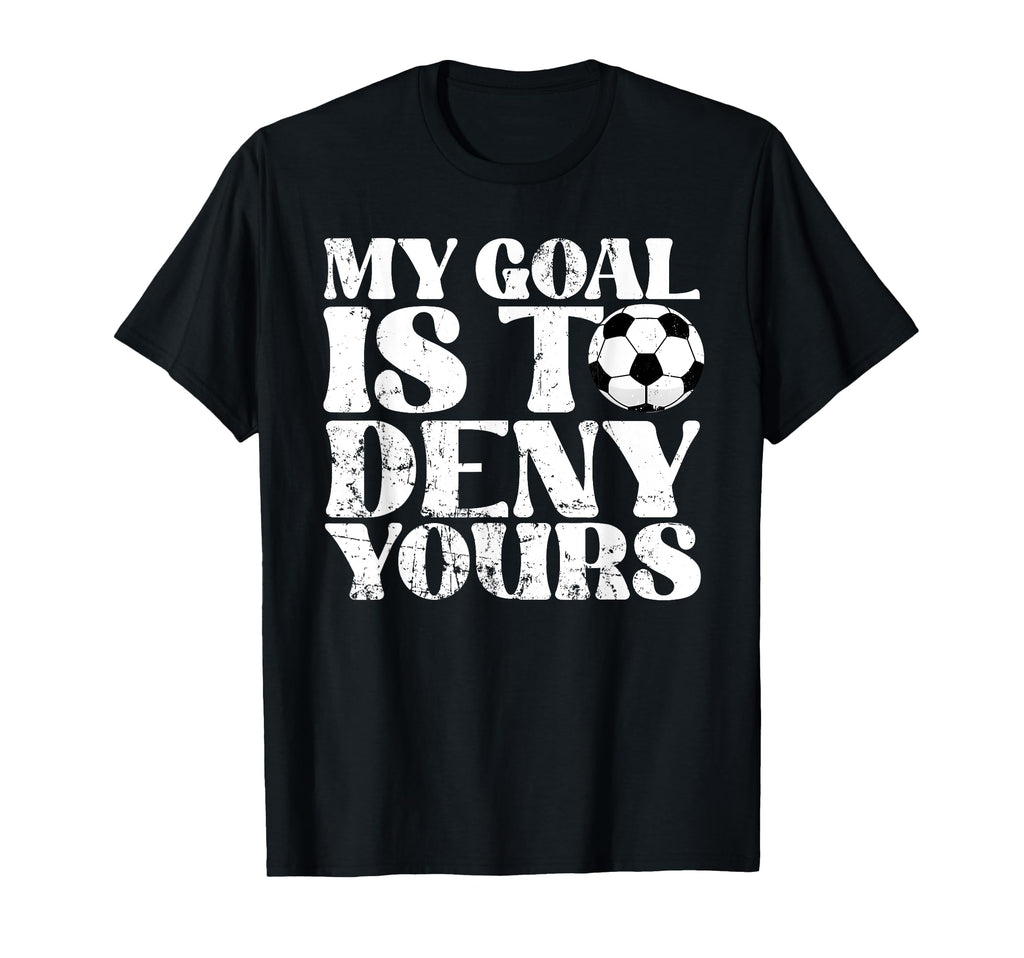 My Goal Is To Deny Yours Goalkeeper T-Shirt - Trendy Graphic Men Women - T-Shirt, Sweatshirt, Hoodie