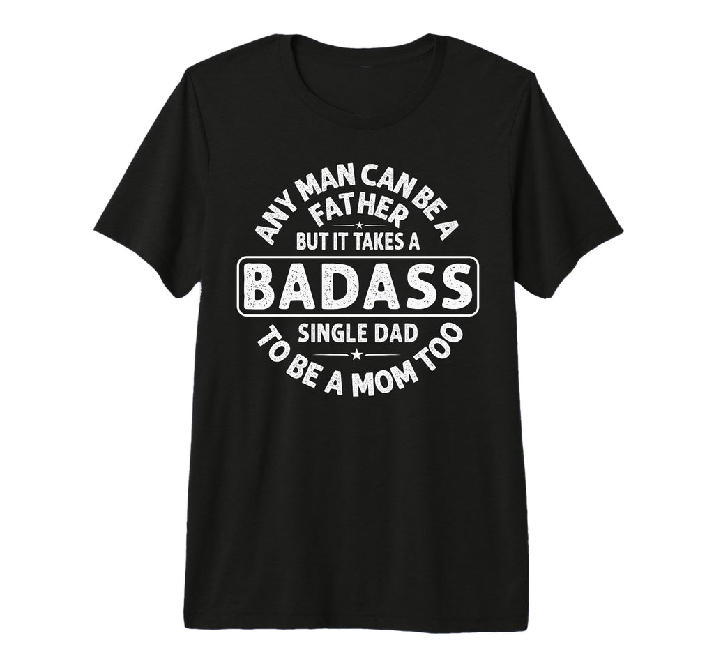 Mens Any Can Be Father Badass Single Dad T-Shirt - Custom Art Print Unisex - T-Shirt, Sweatshirt, Hoodie