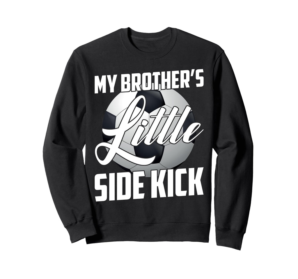My Brothers Little Side Kick Soccer Sweatshirt - Graphic Print Men Women - T-Shirt, Sweatshirt, Hoodie