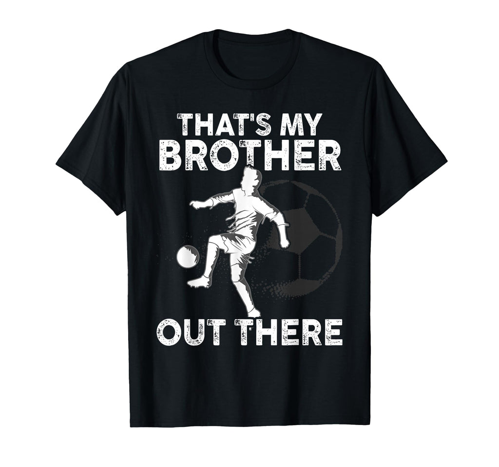 Thats My Brother Out There Soccer T-Shirt - Casual Everyday Wear Men Women - T-Shirt, Sweatshirt, Hoodie