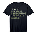 Mens Sorry What I Said During Soccer T-Shirt - Streetwear Style Unisex - T-Shirt, Sweatshirt, Hoodie