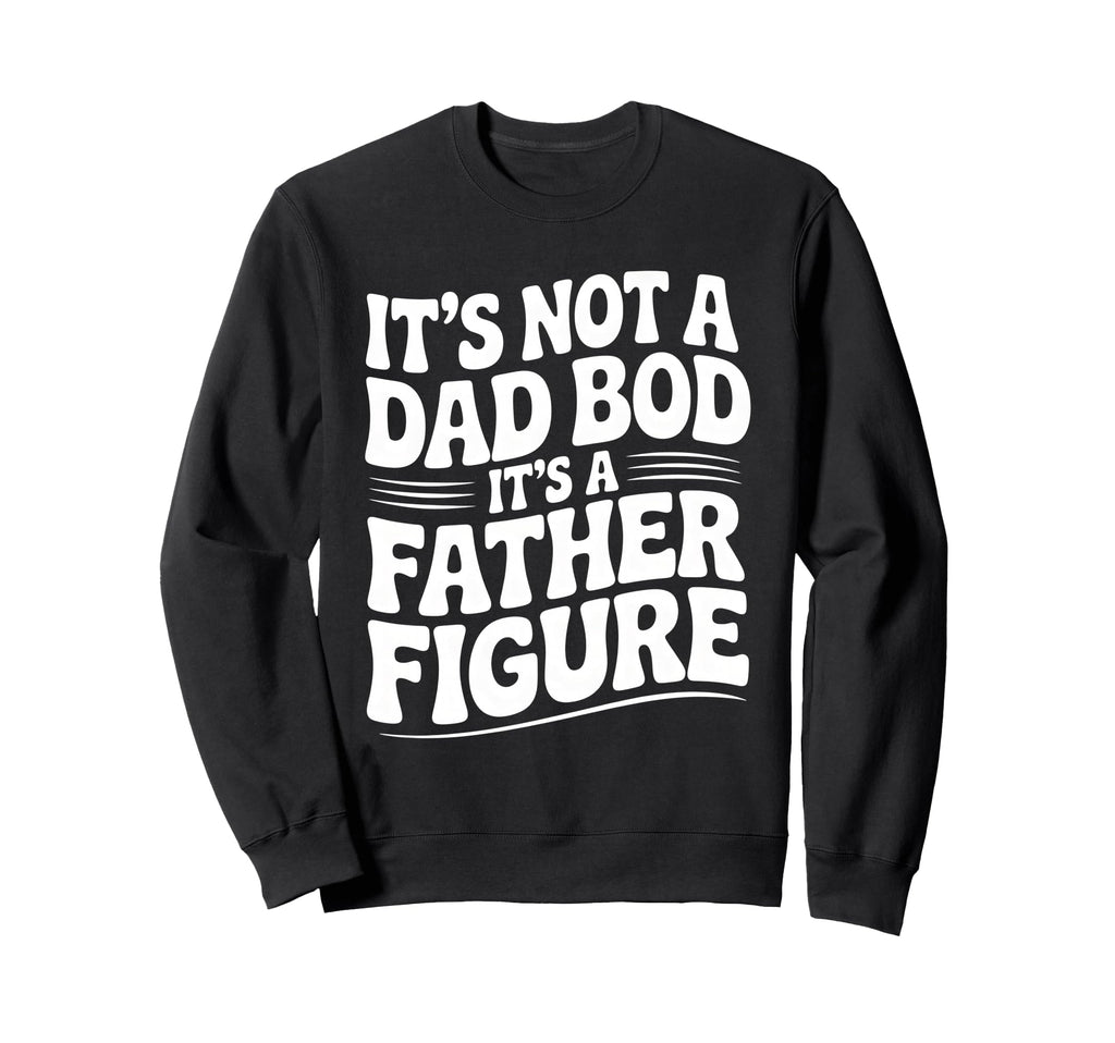 Its Not Dad Bod Its Father Figure Sweatshirt - Trendy Graphic for Adults - T-Shirt, Sweatshirt, Hoodie