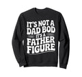 Its Not Dad Bod Its Father Figure Sweatshirt - Trendy Graphic for Adults - T-Shirt, Sweatshirt, Hoodie