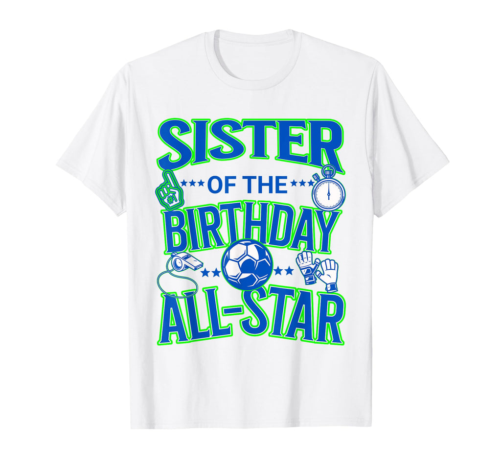 Sister Birthday Soccer Party Fun T-Shirt - Custom Art Print Men Women - T-Shirt, Sweatshirt, Hoodie