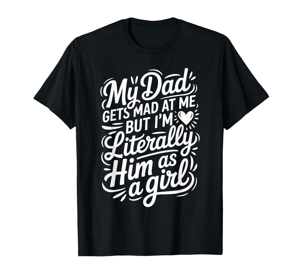 My Dad Gets Mad Me But Im Literally Him T-Shirt - Trendy Graphic Men Women - T-Shirt, Sweatshirt, Hoodie