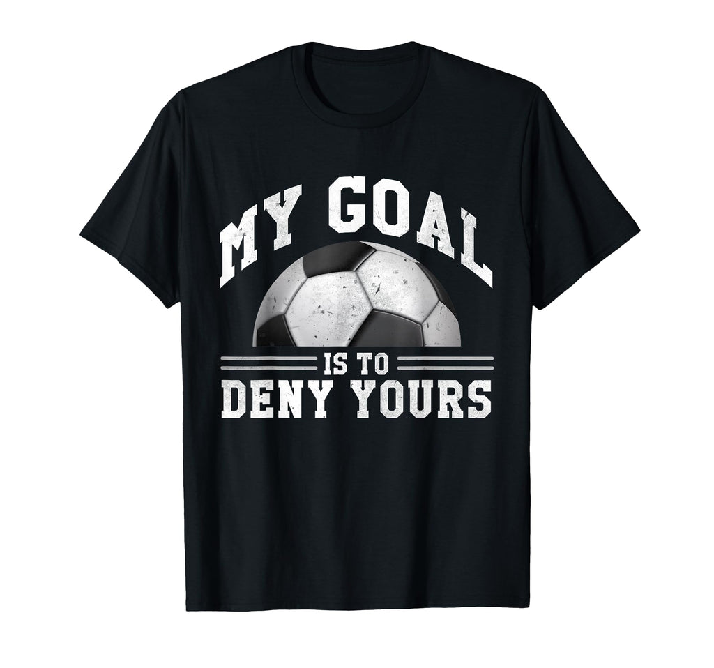 My Goal Is To Deny Yours Funny Soccer T-Shirt - Graphic Print Unisex - T-Shirt, Sweatshirt, Hoodie