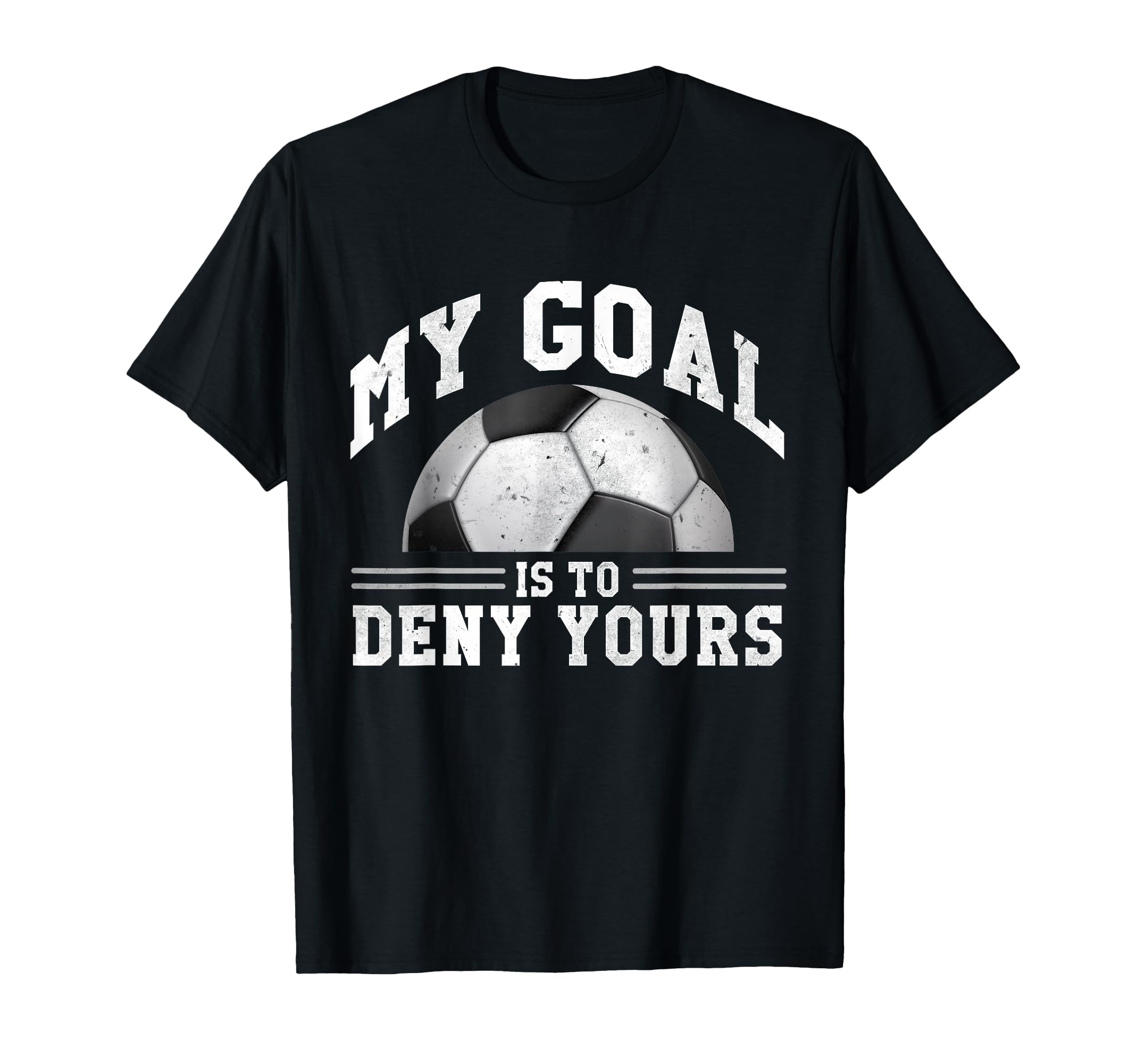 My Goal Is To Deny Yours Funny Soccer T-Shirt - Graphic Print Unisex - T-Shirt, Sweatshirt, Hoodie