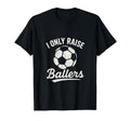 I Only Raise Ballers Soccer Family Sports T-Shirt - Minimalist Print Unisex - T-Shirt, Sweatshirt, Hoodie