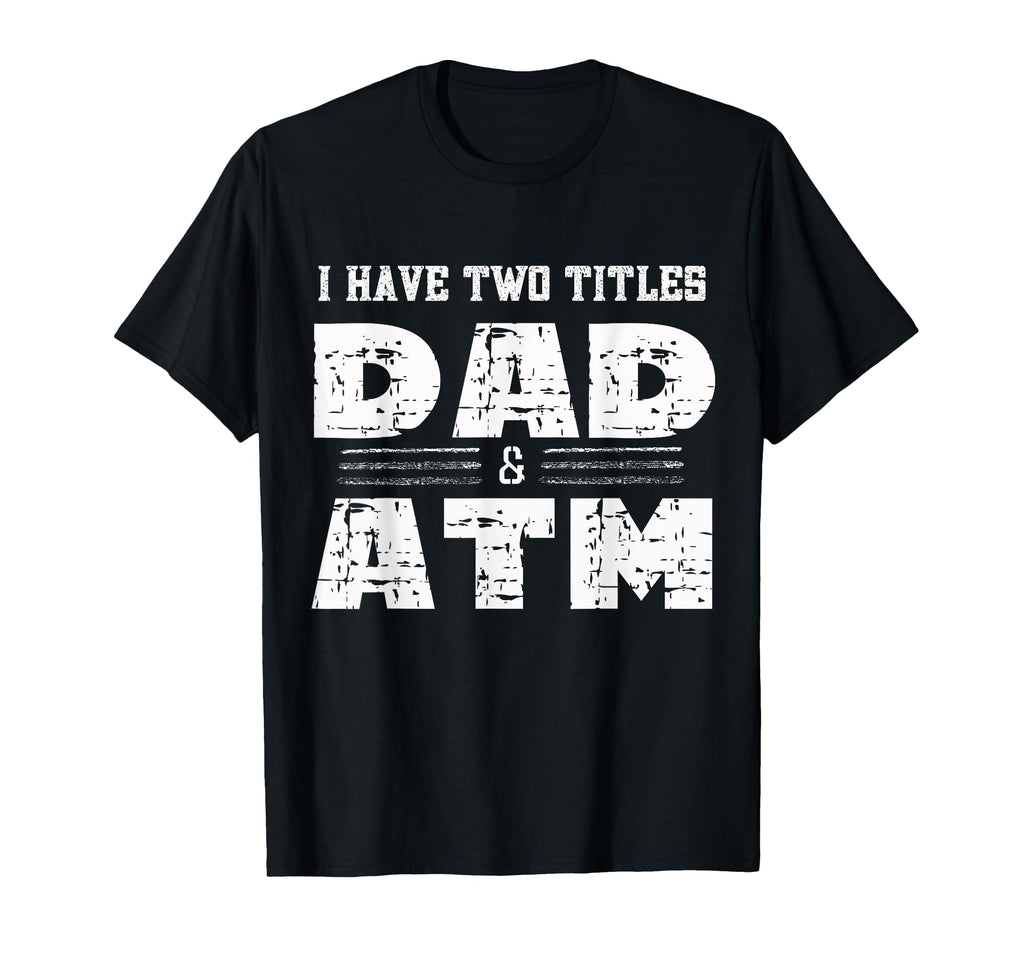 I Have Two Titles Dad Atm Funny T-Shirt - Minimalist Print Men Women - T-Shirt, Sweatshirt, Hoodie