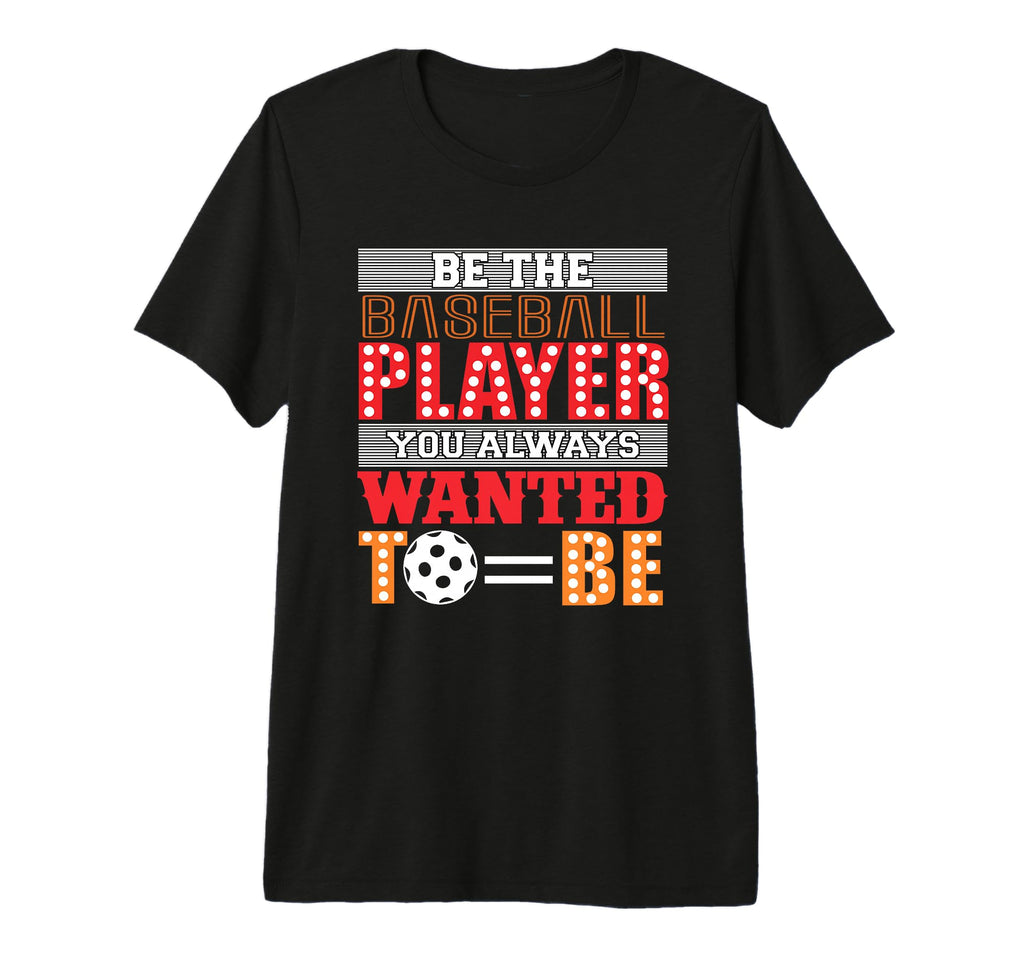 Be Baseball Player You Wanted To Be T-Shirt - Unique Graphic for Adults - T-Shirt, Sweatshirt, Hoodie