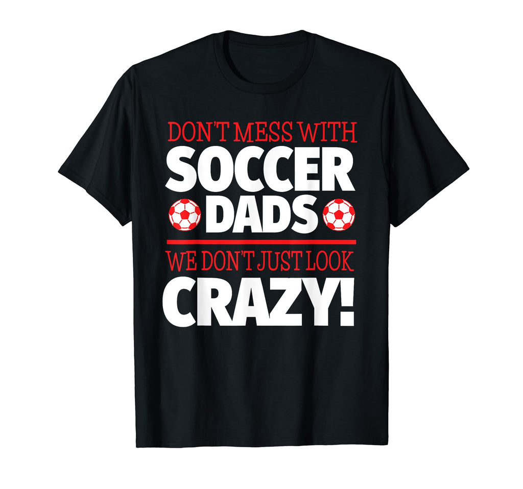 Crazy Soccer Dad We Dont Just T-Shirt - Casual Everyday Wear Men Women - T-Shirt, Sweatshirt, Hoodie