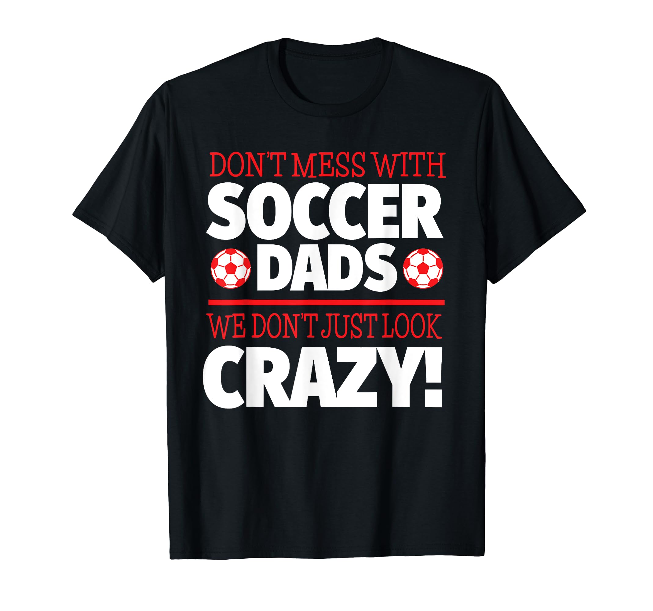 Crazy Soccer Dad We Dont Just T-Shirt - Casual Everyday Wear Men Women - T-Shirt, Sweatshirt, Hoodie