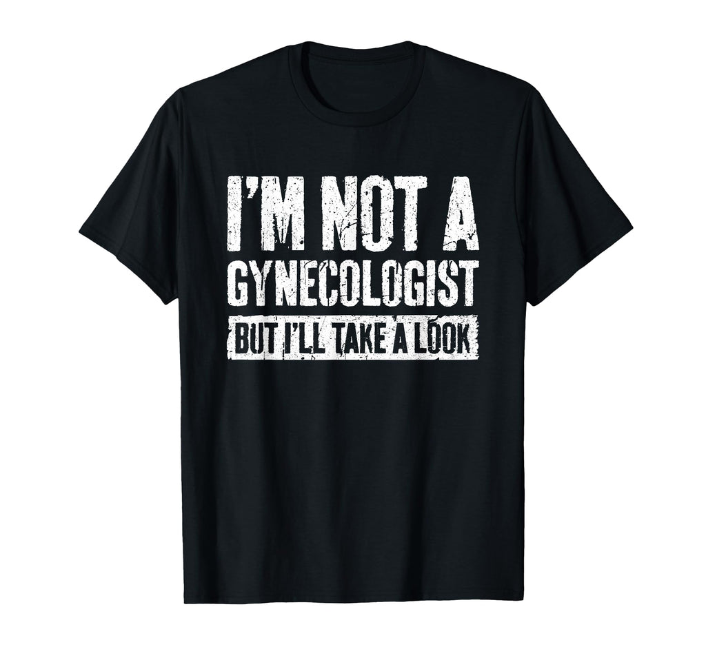 Im Not Gynecologist But Ill Take Funny T-Shirt - Streetwear Style Men Women - T-Shirt, Sweatshirt, Hoodie