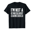 Im Not Gynecologist But Ill Take Funny T-Shirt - Streetwear Style Men Women - T-Shirt, Sweatshirt, Hoodie