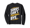 Football Bye Sorry Cant Dedicated Sweatshirt - Unique Graphic Men Women - T-Shirt, Sweatshirt, Hoodie