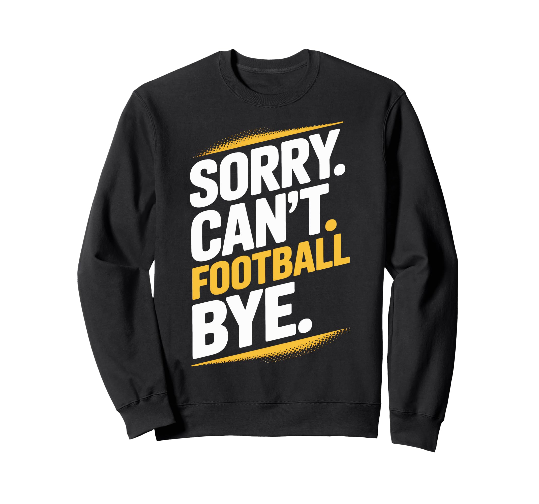Football Bye Sorry Cant Dedicated Sweatshirt - Unique Graphic Men Women - T-Shirt, Sweatshirt, Hoodie