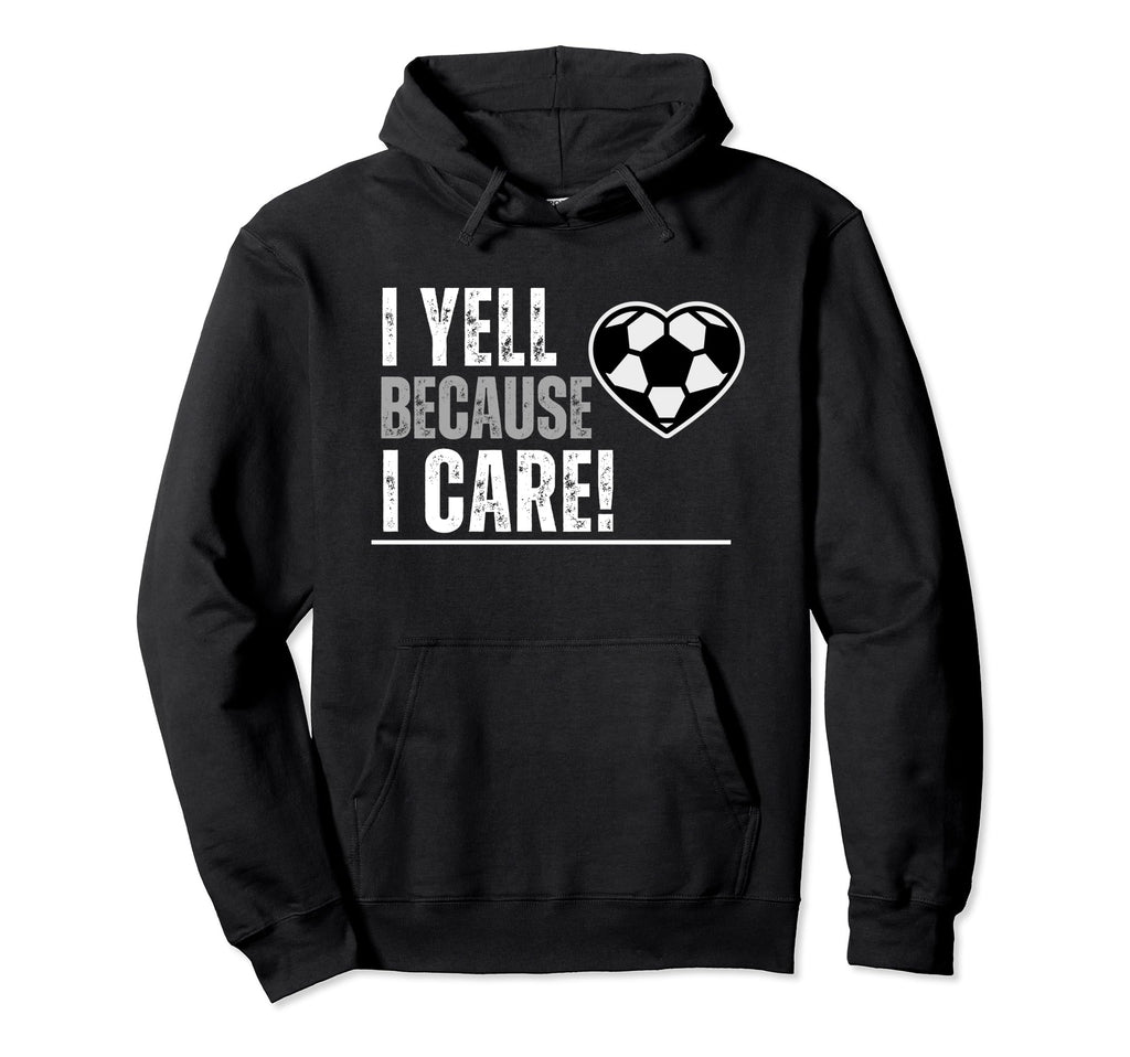 I Yell Because I Care Soccer Parents Hoodie - Streetwear Style Unisex - T-Shirt, Sweatshirt, Hoodie