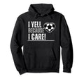 I Yell Because I Care Soccer Parents Hoodie - Streetwear Style Unisex - T-Shirt, Sweatshirt, Hoodie