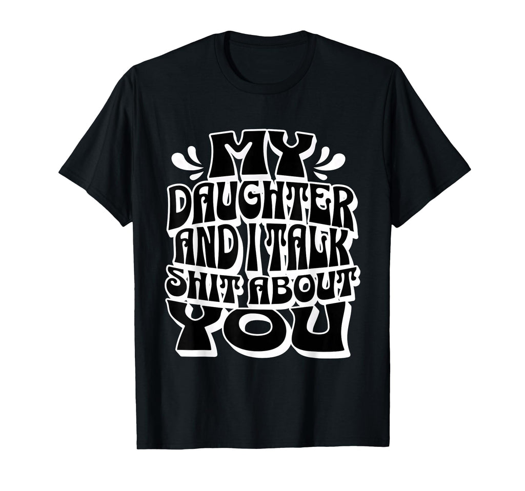 My Daughter And I Talk Sh T About You T-Shirt - Streetwear Style Unisex - T-Shirt, Sweatshirt, Hoodie