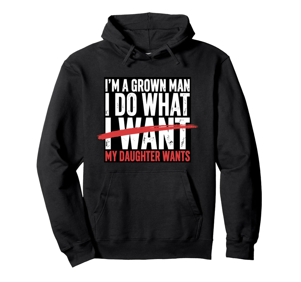 Funny Dad Father Im Grown I Do What Hoodie - Fun Novelty Design Men Women - T-Shirt, Sweatshirt, Hoodie