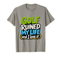 Golf Ruined My Life Golfers T-Shirt - Casual Everyday Wear for Adults - T-Shirt, Sweatshirt, Hoodie