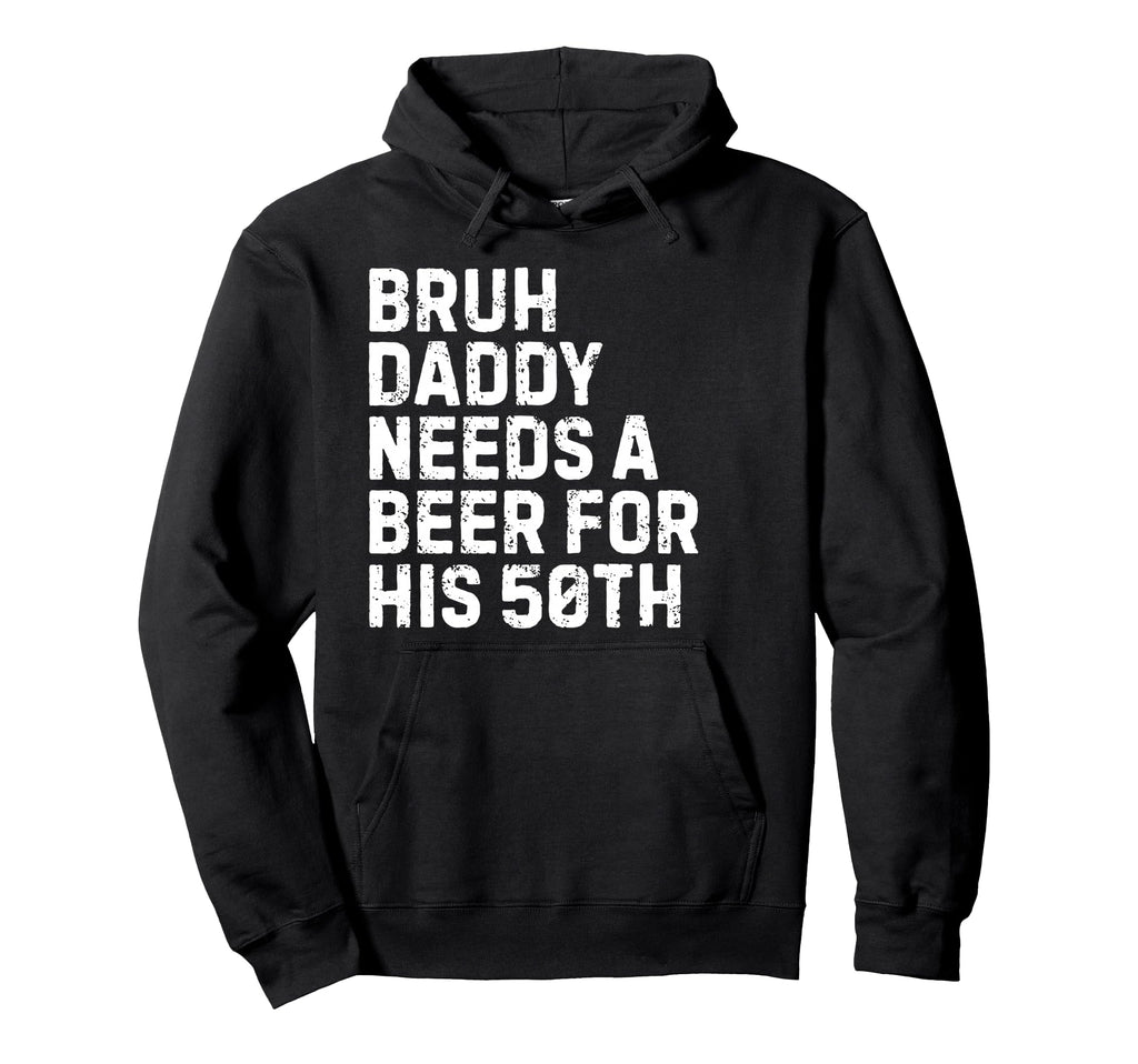 Bruh Daddy Needs Beer 50Th His Birthday Hoodie - Fun Novelty Design Unisex - T-Shirt, Sweatshirt, Hoodie