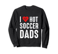 I Love Hot Soccer Dads Sweatshirt - Novelty Apparel Men Women - T-Shirt, Sweatshirt, Hoodie