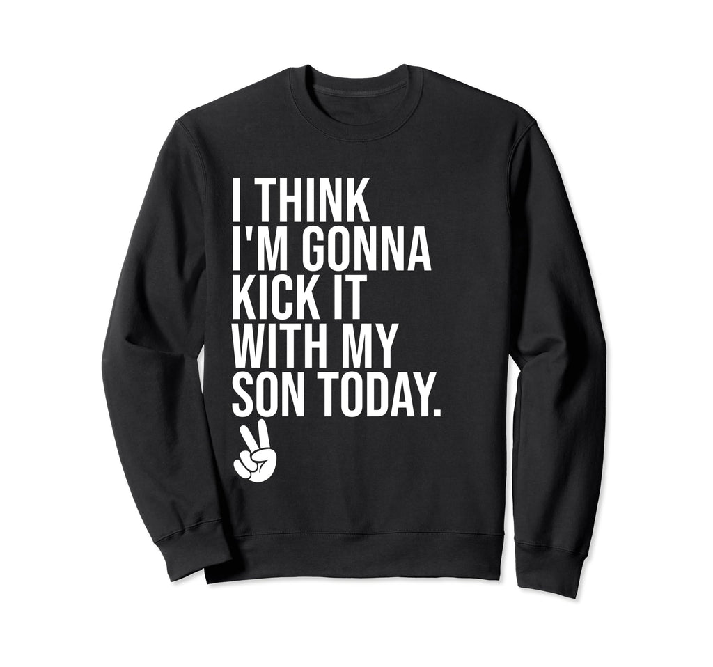 I Think Im Gonna Kick It My Son Sweatshirt - Minimalist Print for Adults - T-Shirt, Sweatshirt, Hoodie