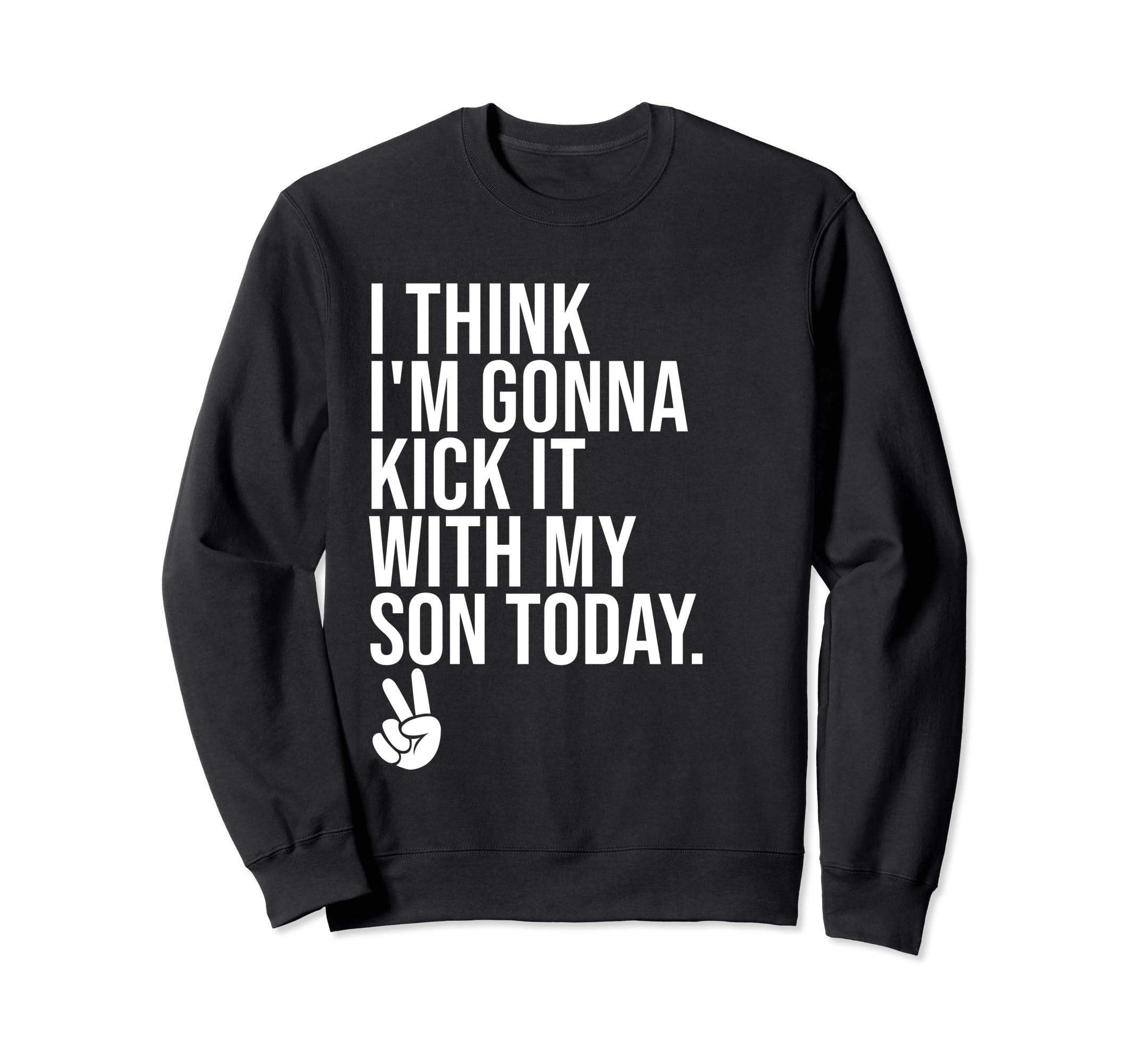 I Think Im Gonna Kick It My Son Sweatshirt - Minimalist Print for Adults - T-Shirt, Sweatshirt, Hoodie