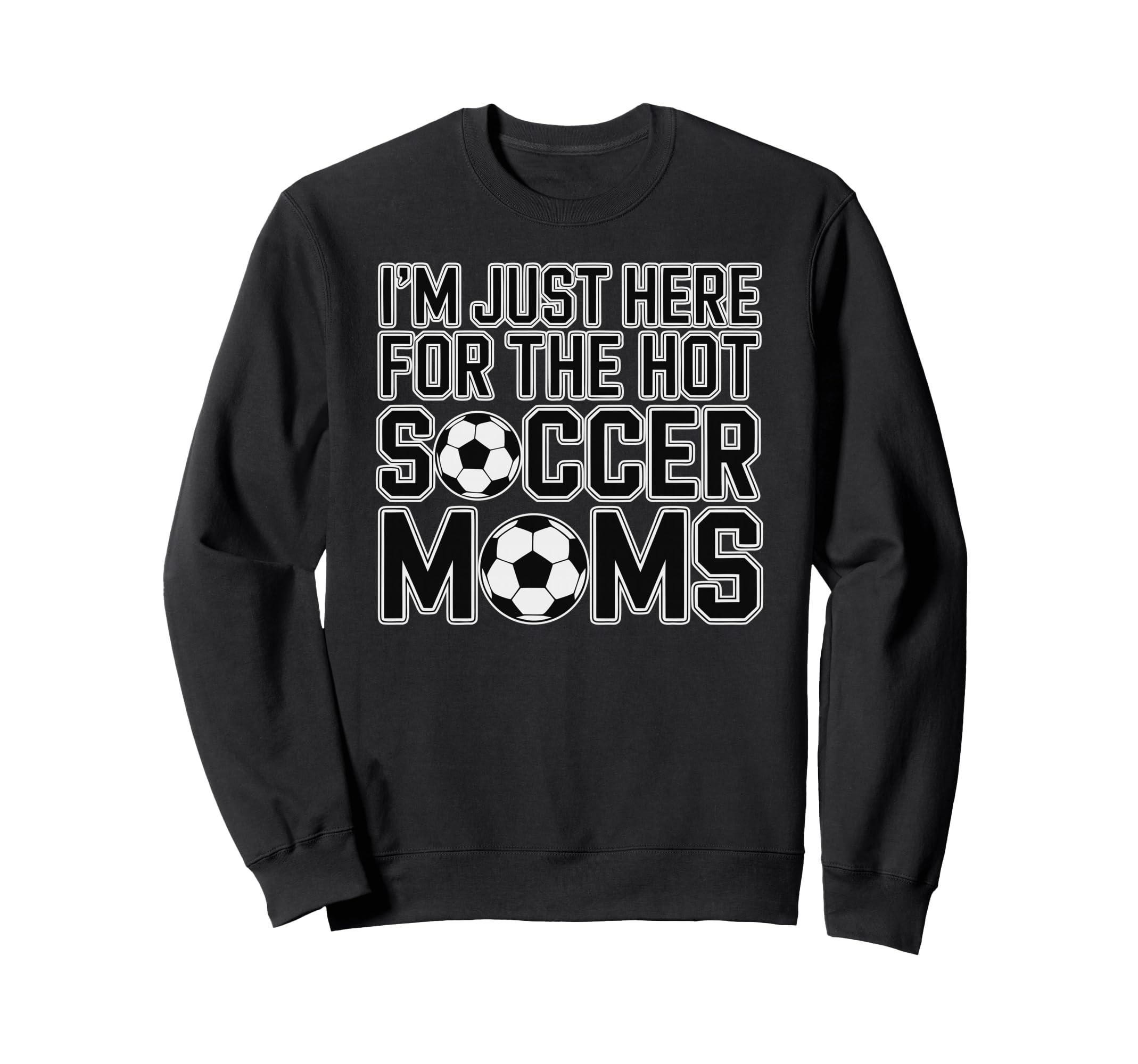 Im Just Here Hot Soccer Moms Funny Sweatshirt - Trendy Graphic Men Women - T-Shirt, Sweatshirt, Hoodie