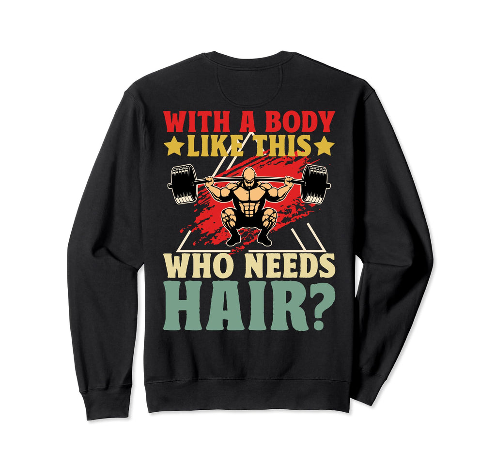 Body Like This Who Needs Hair Funny Sweatshirt - Unique Graphic Men Women - T-Shirt, Sweatshirt, Hoodie
