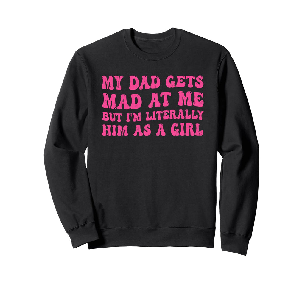 My Dad Gets Mad Me But Im Literally Sweatshirt - Graphic Print Men Women - T-Shirt, Sweatshirt, Hoodie