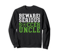 Beware Serious Soccer Uncle Sweatshirt - Casual Everyday Wear Men Women - T-Shirt, Sweatshirt, Hoodie