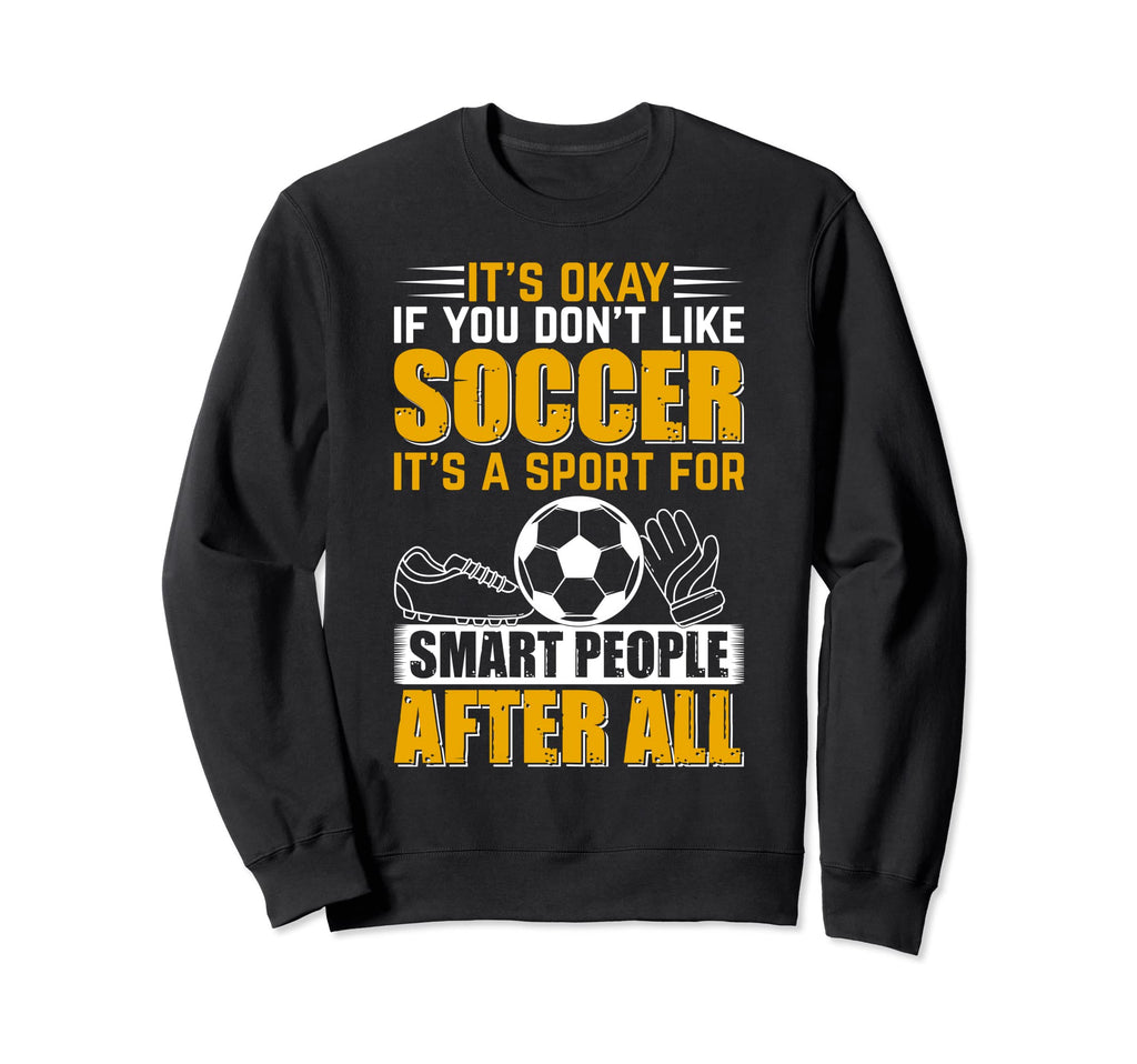 Soccer Player Its Okay If You Dont Like Sweatshirt - Graphic Print Unisex - T-Shirt, Sweatshirt, Hoodie