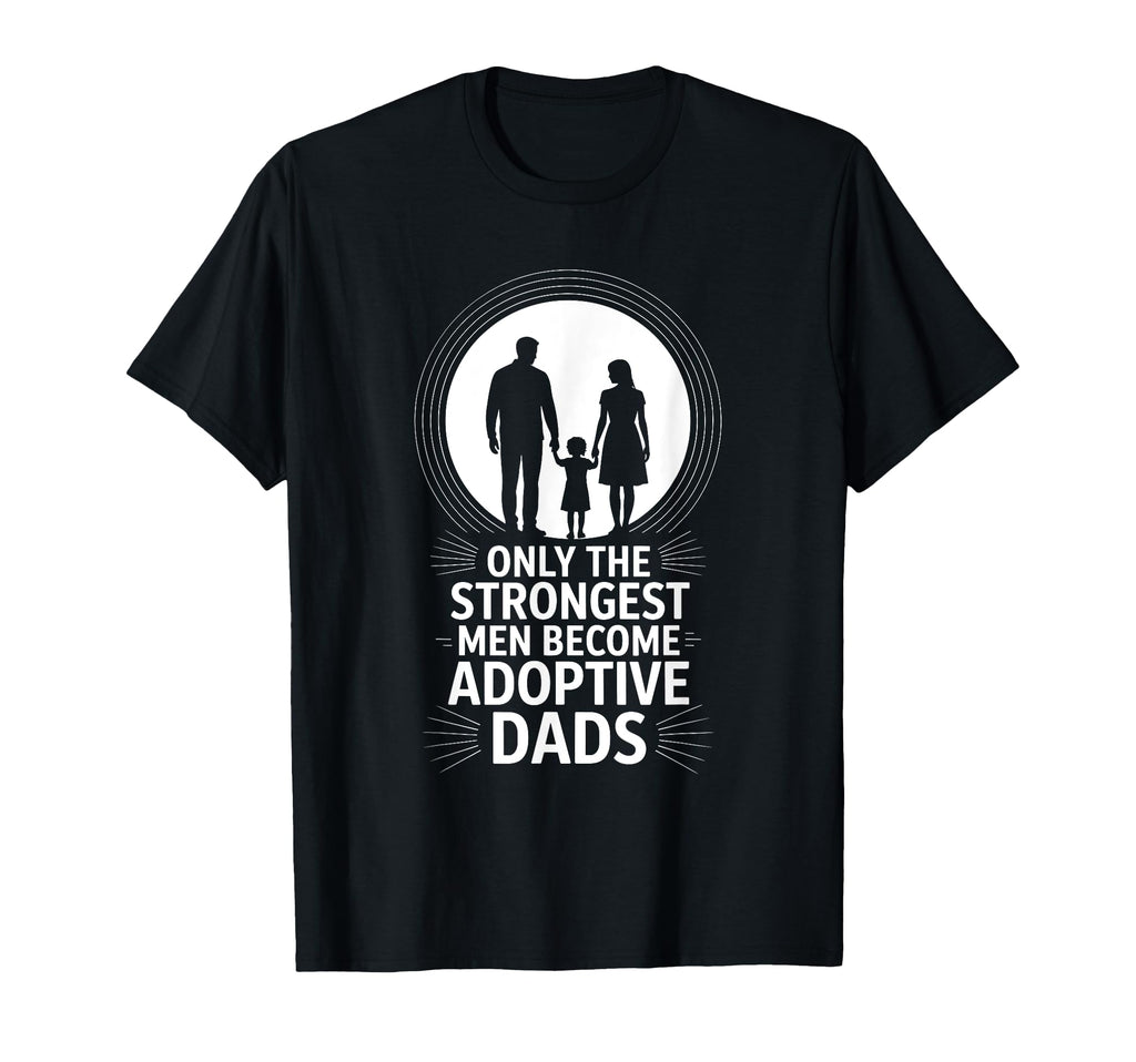 Adopting Dad Only Strongest Become T-Shirt - Streetwear Style Unisex - T-Shirt, Sweatshirt, Hoodie